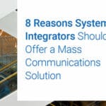 8 Reasons System Integrators Should Offer a Mass Communications Solution