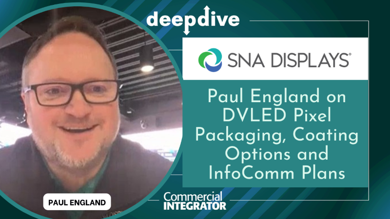 Paul England, senior director of design solutions at SNA Displays, about how integrators can assess DVLED technology options and what to watch at InfoComm.